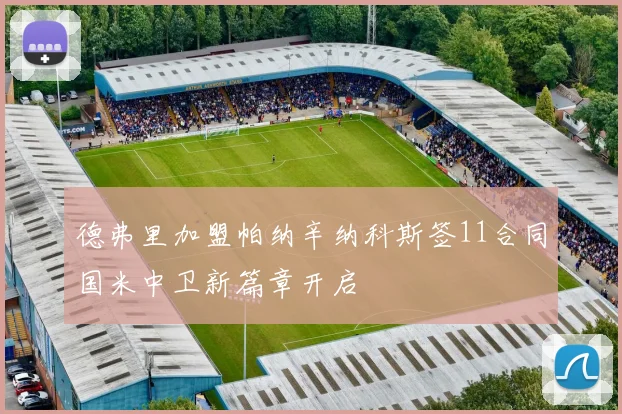 德弗里加盟帕纳辛纳科斯签11合同国米中卫新篇章开启