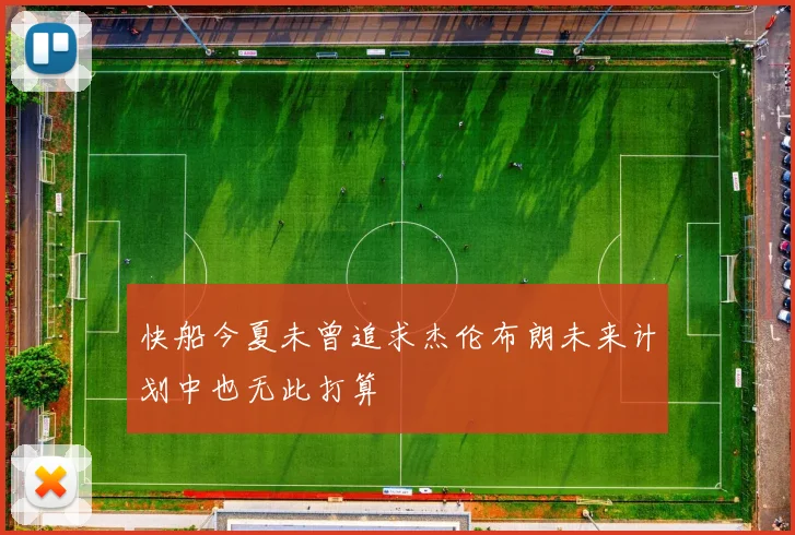 快船今夏未曾追求杰伦布朗未来计划中也无此打算