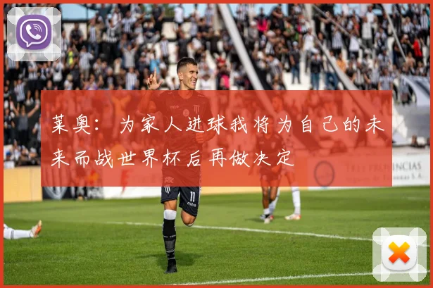 莱奥：为家人进球我将为自己的未来而战世界杯后再做决定