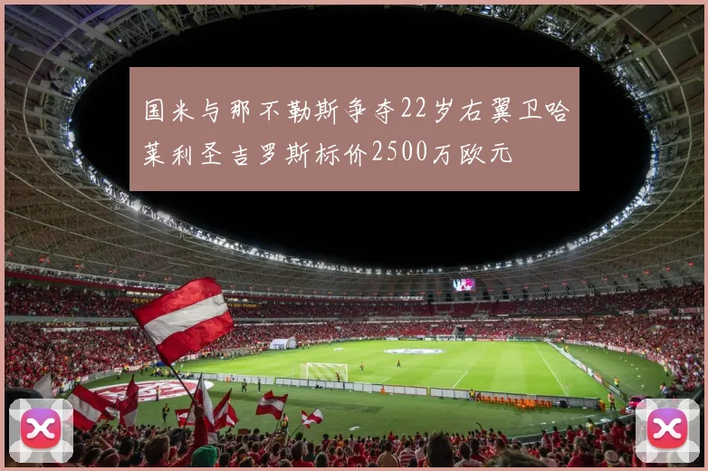 国米与那不勒斯争夺22岁右翼卫哈莱利圣吉罗斯标价2500万欧元